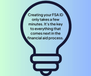 Creating your FSA ID only takes a few minutes. Its the key to everything that comes next in the financial aid process