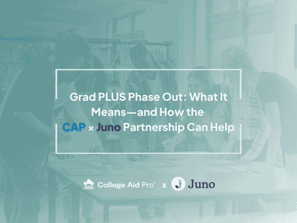 Grad PLUS Phase Out: What It Means—and How the CAP × Juno Partnership Can Help 1 Grad PLUS phase out