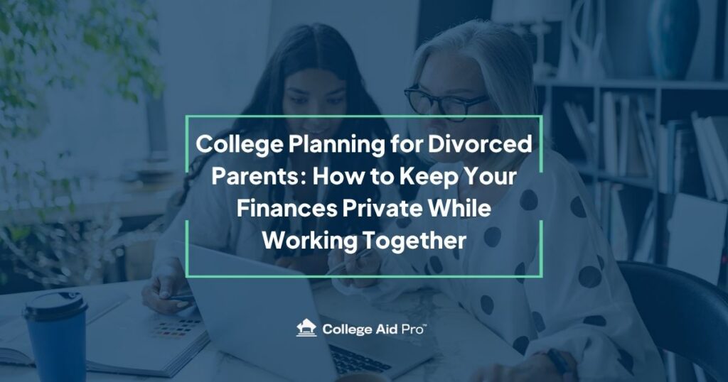 College Planning for Divorced Parents: How to Keep Your Finances Private While Working Together